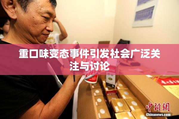 重口味变态事件引发社会广泛关注与讨论