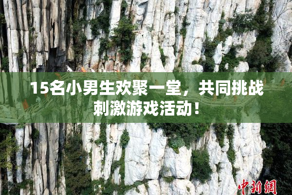 15名小男生欢聚一堂，共同挑战刺激游戏活动！