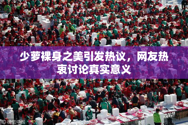 少萝裸身之美引发热议，网友热衷讨论真实意义