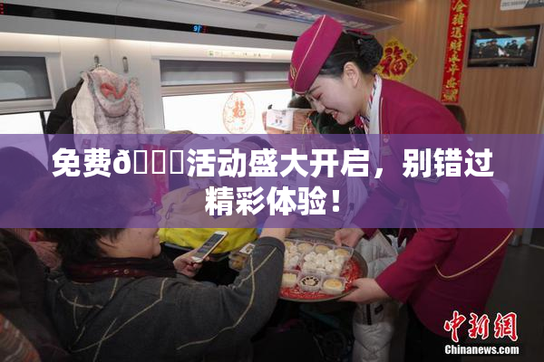 免费🔞活动盛大开启，别错过精彩体验！