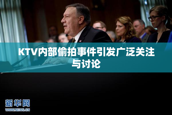 KTV内部偷拍事件引发广泛关注与讨论
