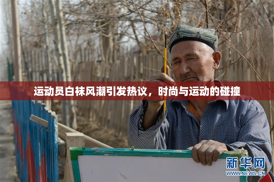 运动员白袜风潮引发热议，时尚与运动的碰撞