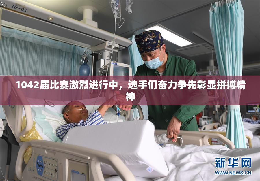 1042届比赛激烈进行中，选手们奋力争先彰显拼搏精神