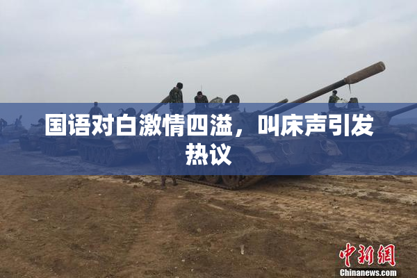 国语对白激情四溢，叫床声引发热议