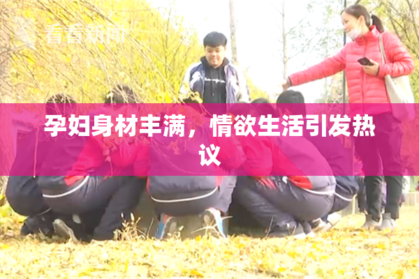 孕妇身材丰满，情欲生活引发热议