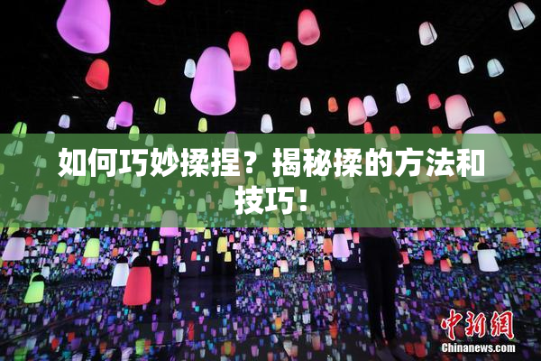 如何巧妙揉捏？揭秘揉的方法和技巧！