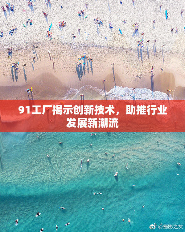 91工厂揭示创新技术，助推行业发展新潮流