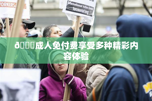 🔞成人免付费享受多种精彩内容体验