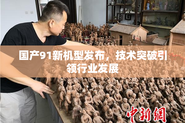 国产91新机型发布，技术突破引领行业发展