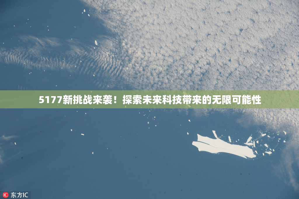 5177新挑战来袭！探索未来科技带来的无限可能性