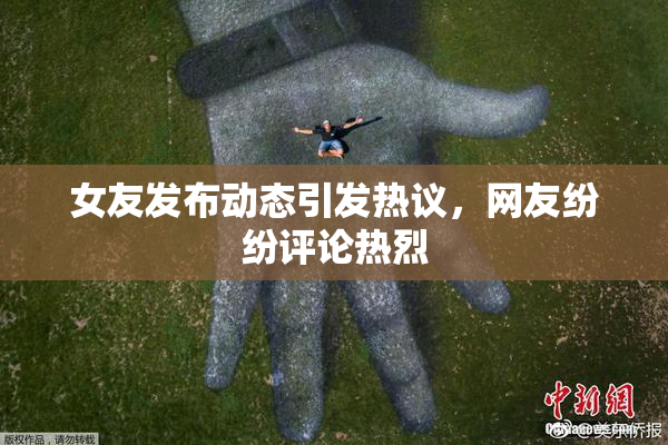 女友发布动态引发热议，网友纷纷评论热烈