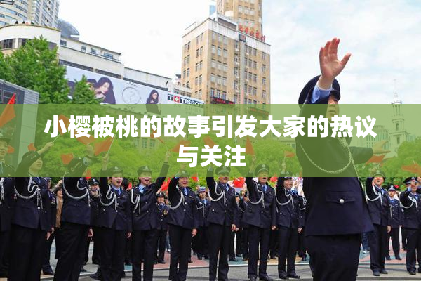 小樱被桃的故事引发大家的热议与关注