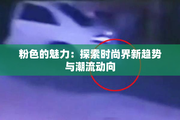 粉色的魅力：探索时尚界新趋势与潮流动向