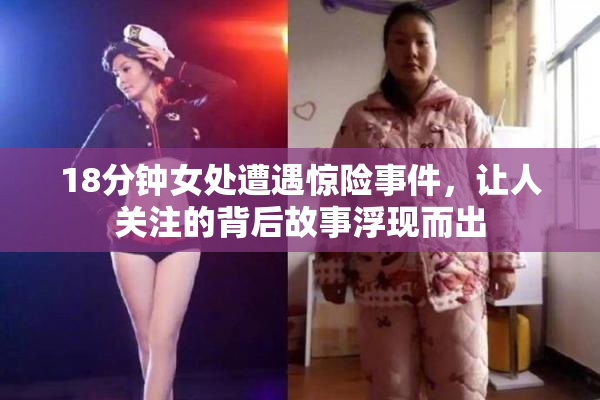 18分钟女处遭遇惊险事件，让人关注的背后故事浮现而出