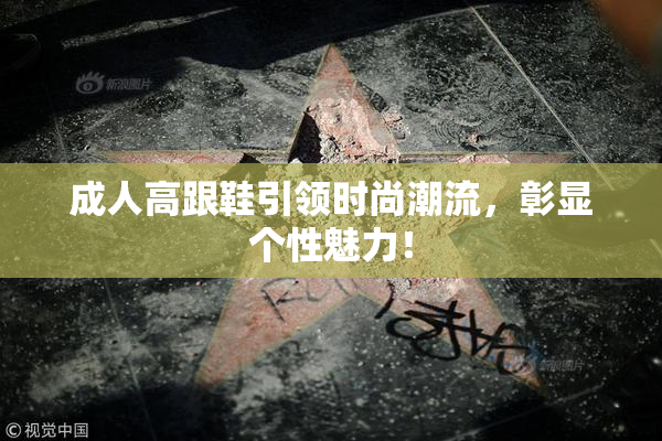 成人高跟鞋引领时尚潮流，彰显个性魅力！