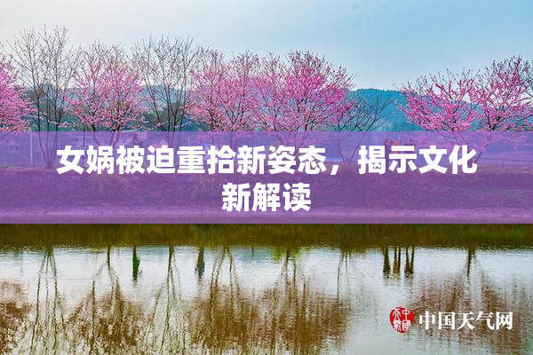 女娲被迫重拾新姿态，揭示文化新解读