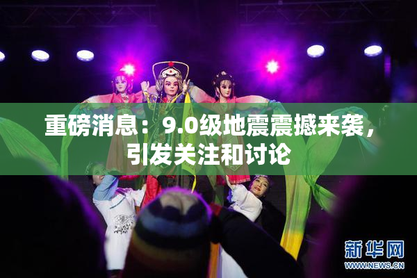 重磅消息：9.0级地震震撼来袭，引发关注和讨论