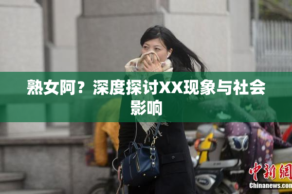 熟女阿？深度探讨XX现象与社会影响