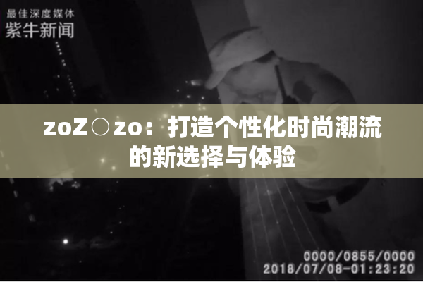 zoZ○zo：打造个性化时尚潮流的新选择与体验