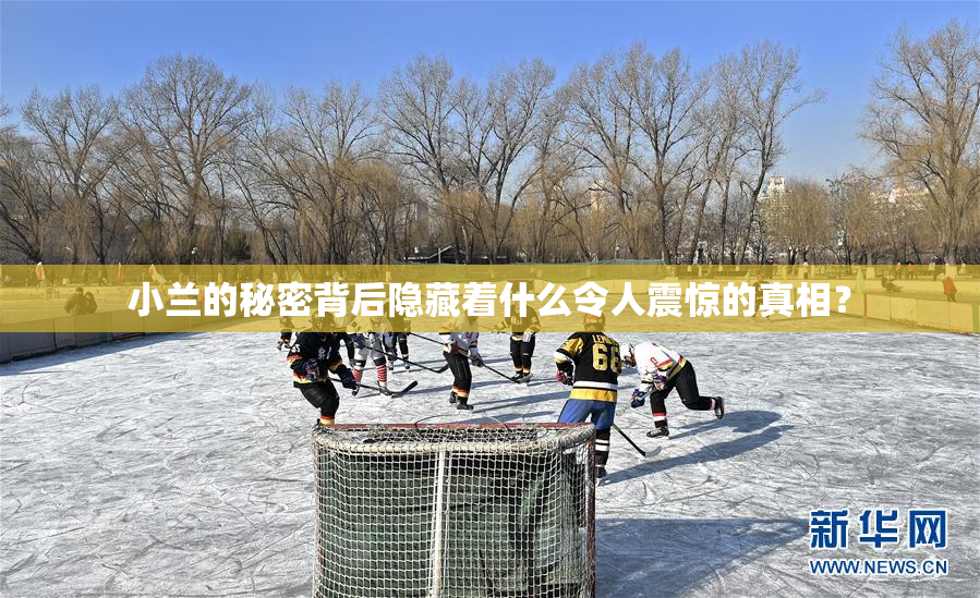 小兰的秘密背后隐藏着什么令人震惊的真相？