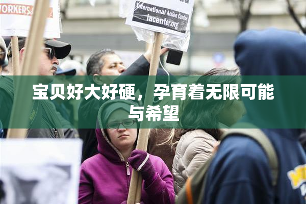 宝贝好大好硬，孕育着无限可能与希望