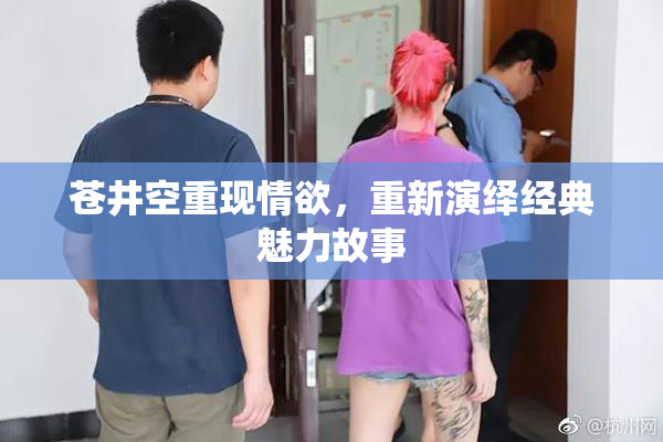 苍井空重现情欲，重新演绎经典魅力故事