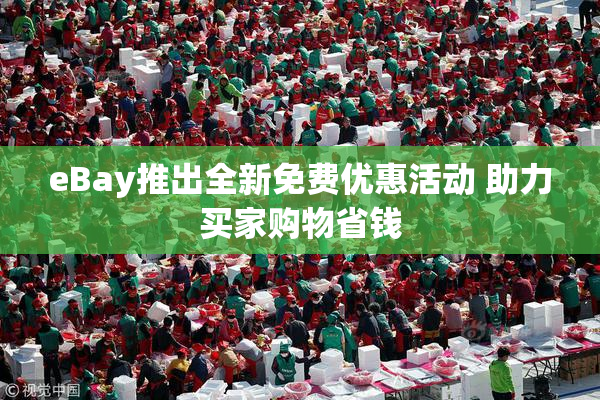 eBay推出全新免费优惠活动 助力买家购物省钱