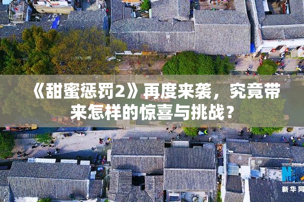 《甜蜜惩罚2》再度来袭，究竟带来怎样的惊喜与挑战？