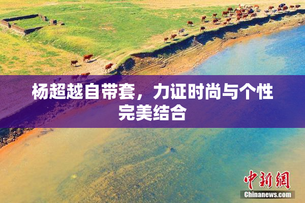 杨超越自带套，力证时尚与个性完美结合
