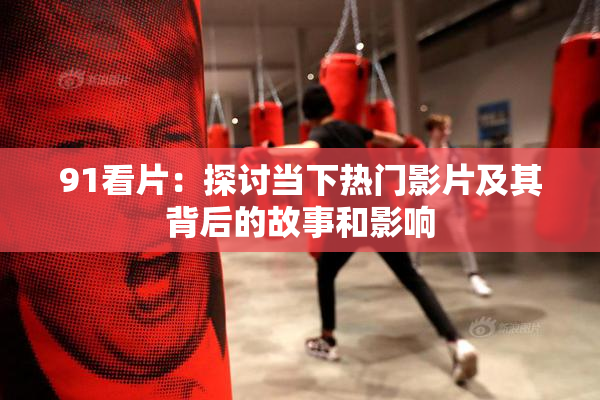91看片：探讨当下热门影片及其背后的故事和影响