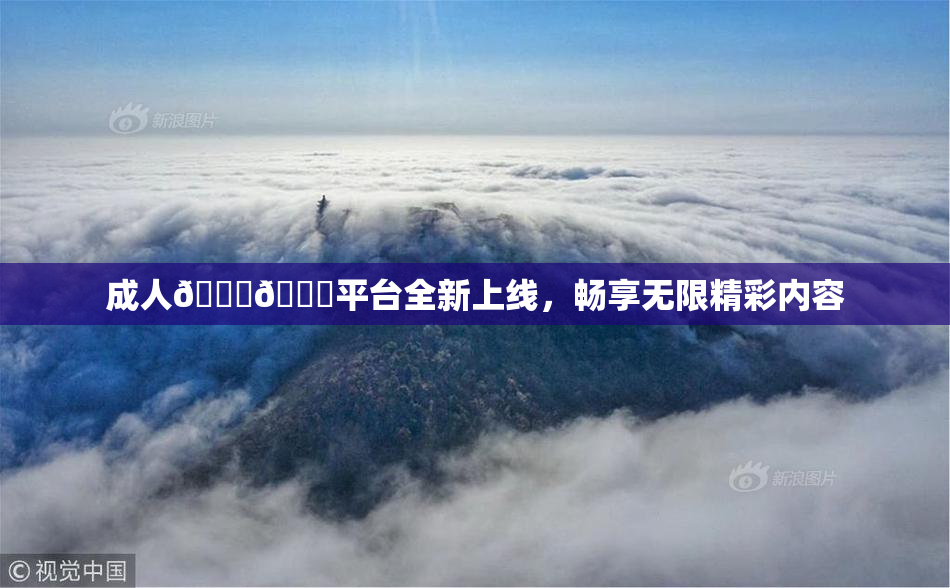 成人🍆🍑平台全新上线，畅享无限精彩内容