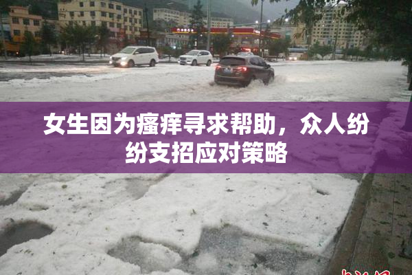 女生因为瘙痒寻求帮助，众人纷纷支招应对策略