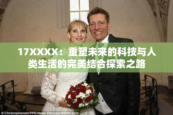 17XXXX：重塑未来的科技与人类生活的完美结合探索之路