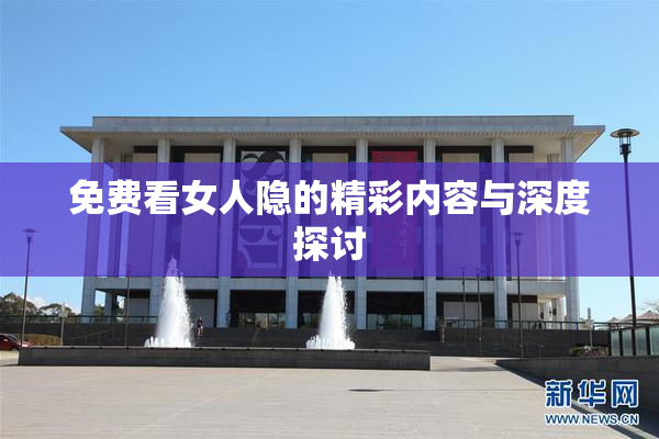免费看女人隐的精彩内容与深度探讨