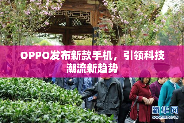OPPO发布新款手机，引领科技潮流新趋势