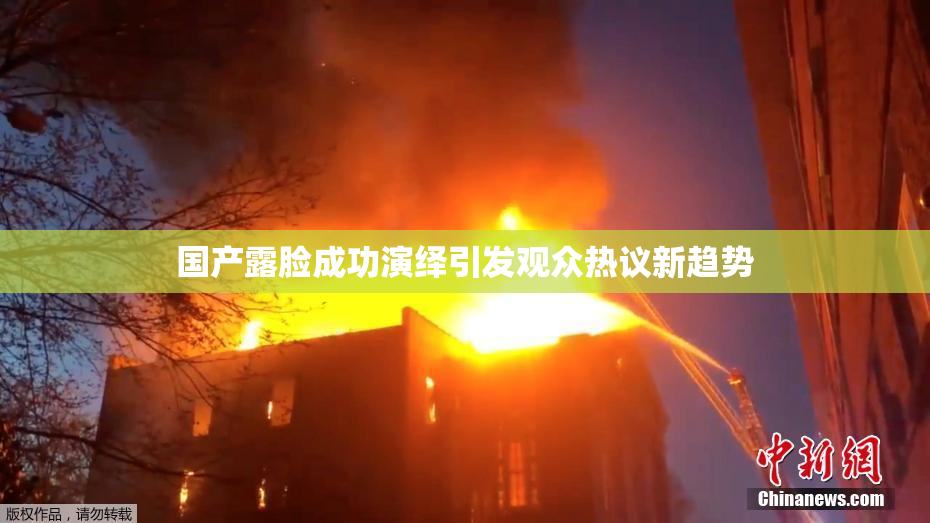 国产露脸成功演绎引发观众热议新趋势