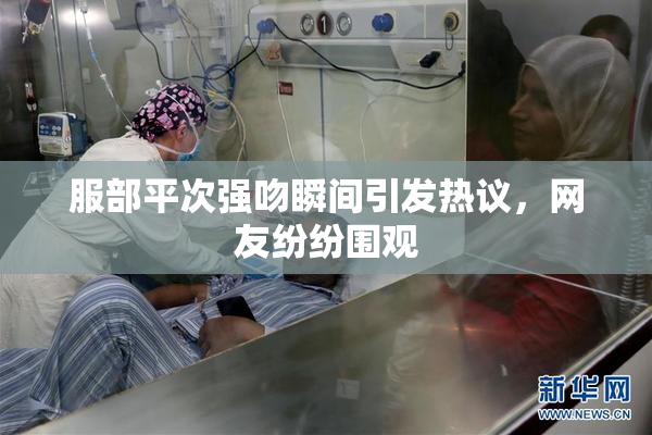服部平次强吻瞬间引发热议，网友纷纷围观
