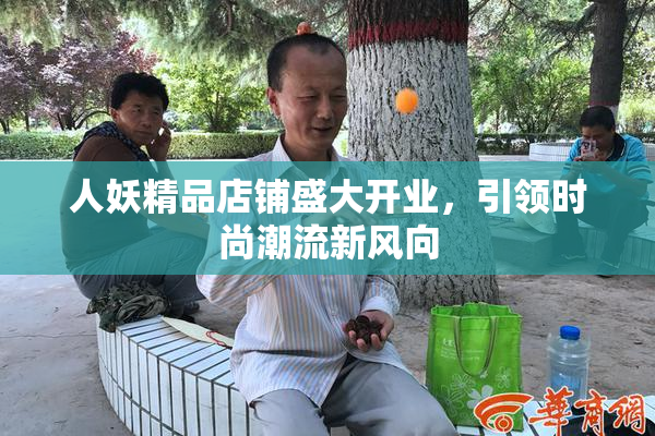 人妖精品店铺盛大开业，引领时尚潮流新风向