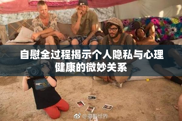 自慰全过程揭示个人隐私与心理健康的微妙关系