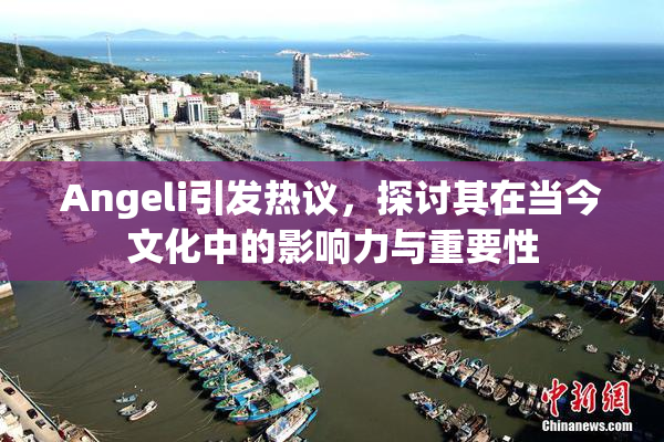 Angeli引发热议，探讨其在当今文化中的影响力与重要性