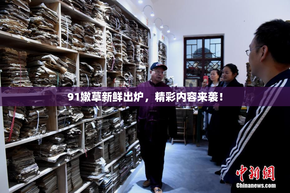 91嫩草新鲜出炉，精彩内容来袭！