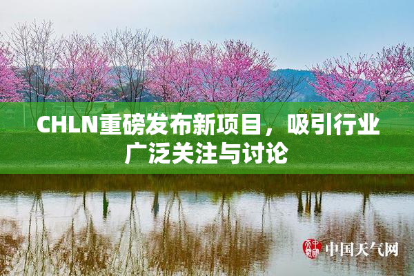 CHLN重磅发布新项目，吸引行业广泛关注与讨论