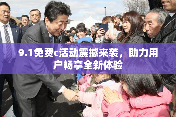 9.1免费c活动震撼来袭，助力用户畅享全新体验