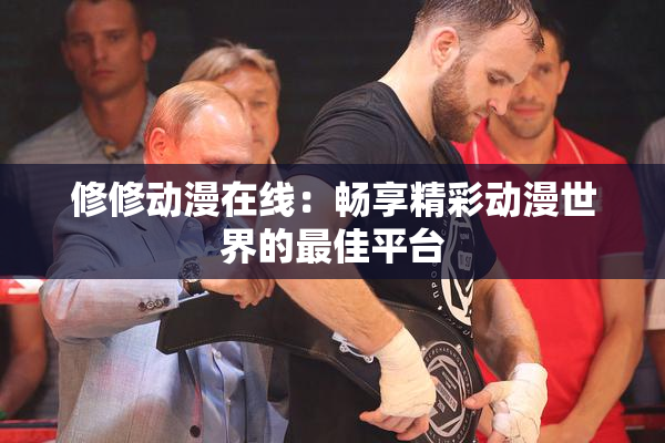 修修动漫在线：畅享精彩动漫世界的最佳平台