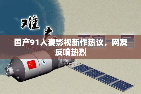 国产91人妻影视新作热议，网友反响热烈