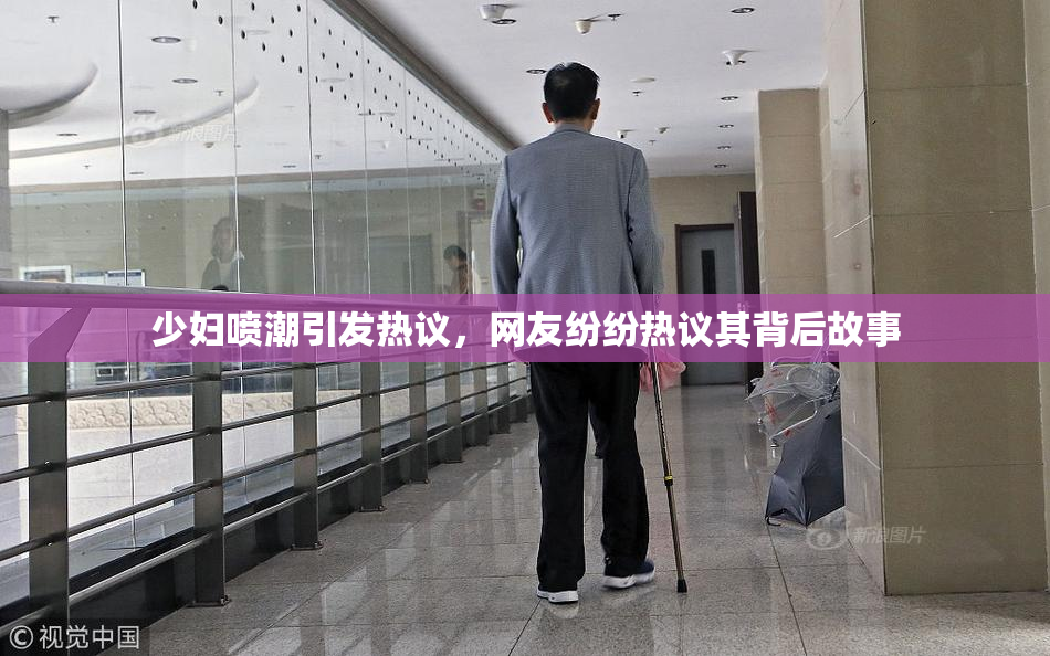 少妇喷潮引发热议，网友纷纷热议其背后故事