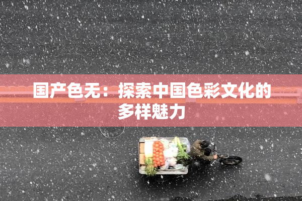 国产色无：探索中国色彩文化的多样魅力