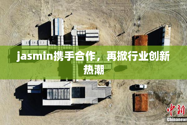 jasmin携手合作，再掀行业创新热潮
