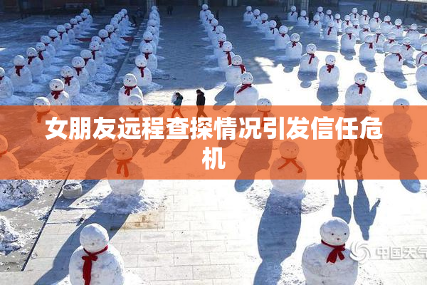 女朋友远程查探情况引发信任危机