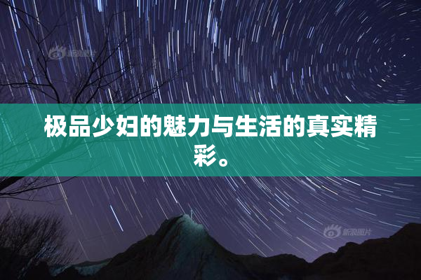 极品少妇的魅力与生活的真实精彩。